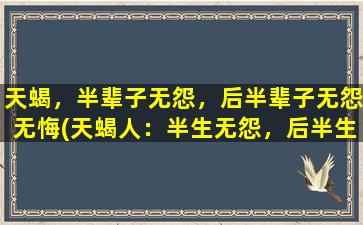 天蝎，半辈子无怨，后半辈子无怨无悔(天蝎人：半生无怨，后半生豁达无悔)