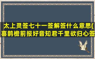 太上灵签七十一签解签什么意思(喜鹊檐前报好音知君千里欲归心签文)