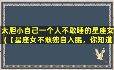 太胆小自己一个人不敢睡的星座女(【星座女不敢独自入眠，你知道哪些解决方法？】)