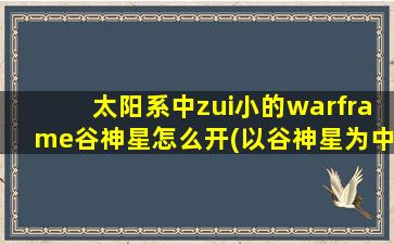 太阳系中zui小的warframe谷神星怎么开(以谷神星为中心的zui小Warframe，了解一下！)