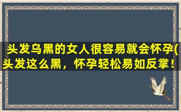 头发乌黑的女人很容易就会怀孕(头发这么黑，怀孕轻松易如反掌！)