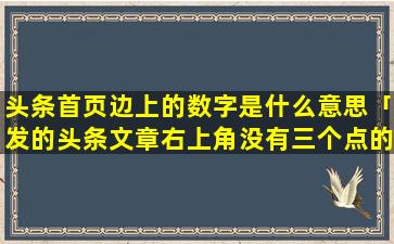 头条首页边上的数字是什么意思「发的头条文章右上角没有三个点的怎么删除这篇文章」