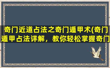 奇门近道占法之奇门遁甲术(奇门遁甲占法详解，教你轻松掌握奇门近道！)