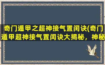 奇门遁甲之超神接气置闰诀(奇门遁甲超神接气置闰诀大揭秘，神秘技能助你实现逆天改命)