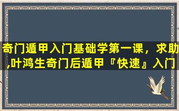 奇门遁甲入门基础学第一课，求助,叶鸿生奇门后遁甲『快速』入门第三课