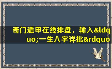 奇门遁甲在线排盘，输入“一生八字详批”即可查询命盘