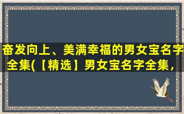 奋发向上、美满幸福的男女宝名字全集(【精选】男女宝名字全集，奋发向上、美满幸福的命名大全)