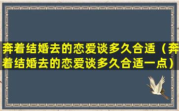 奔着结婚去的恋爱谈多久合适（奔着结婚去的恋爱谈多久合适一点）