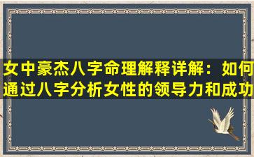 女中豪杰八字命理解释详解：如何通过八字分析女性的领导力和成功特质