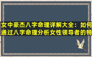 女中豪杰八字命理详解大全：如何通过八字命理分析女性领导者的特质与命运