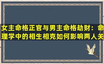 女主命格正官与男主命格劫财：命理学中的相生相克如何影响两人关系