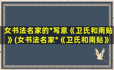 女书法名家的*写意《卫氏和南贴》(女书法名家*《卫氏和南贴》：一场*雪月般的书法盛宴)