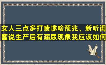 女人三点多打喷嚏啥预兆、新听闺蜜说生产后有漏尿现象我应该如何避免