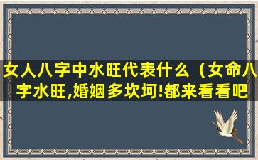 女人八字中水旺代表什么（女命八字水旺,婚姻多坎坷!都来看看吧）