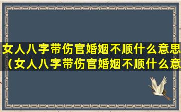 女人八字带伤官婚姻不顺什么意思（女人八字带伤官婚姻不顺什么意思呢）