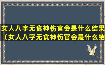 女人八字无食神伤官会是什么结果（女人八字无食神伤官会是什么结果呢）