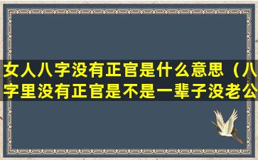 女人八字没有正官是什么意思（八字里没有正官是不是一辈子没老公）