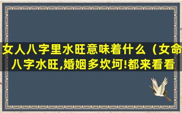 女人八字里水旺意味着什么（女命八字水旺,婚姻多坎坷!都来看看吧）