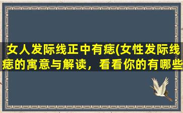 女人发际线正中有痣(女性发际线痣的寓意与解读，看看你的有哪些特点？)