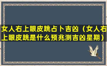 女人右上眼皮跳占卜吉凶（女人右上眼皮跳是什么预兆测吉凶星期）