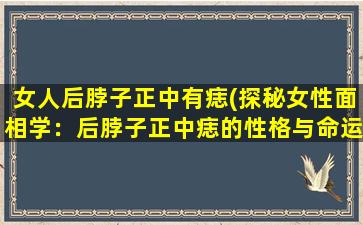 女人后脖子正中有痣(探秘女性面相学：后脖子正中痣的性格与命运解析)