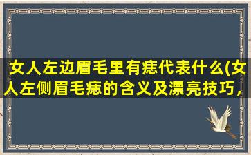 女人左边眉毛里有痣代表什么(女人左侧眉毛痣的含义及漂亮技巧，顺便分享一些眉毛护理小窍门)