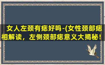 女人左颈有痣好吗-(女性颈部痣相解读，左侧颈部痣意义大揭秘！)