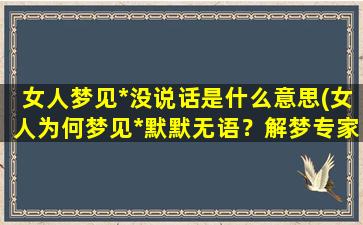 女人梦见*没说话是什么意思(女人为何梦见*默默无语？解梦专家告诉你！)