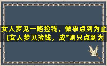 女人梦见一路捡钱，做事点到为止(女人梦见捡钱，成*则只点到为止)