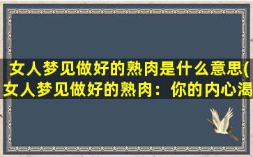 女人梦见做好的熟肉是什么意思(女人梦见做好的熟肉：你的内心渴望真正的享受)