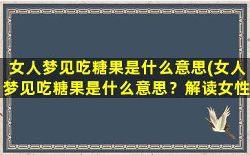 女人梦见吃糖果是什么意思(女人梦见吃糖果是什么意思？解读女性潜意识中的心理暗示！)