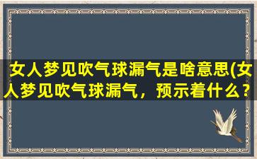 女人梦见吹气球漏气是啥意思(女人梦见吹气球漏气，预示着什么？)