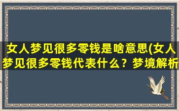 女人梦见很多零钱是啥意思(女人梦见很多零钱代表什么？梦境解析和心理学分析)