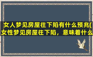 女人梦见房屋往下陷有什么预兆(女性梦见房屋往下陷，意味着什么？)