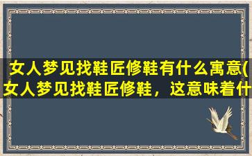 女人梦见找鞋匠修鞋有什么寓意(女人梦见找鞋匠修鞋，这意味着什么？寓意揭秘！)