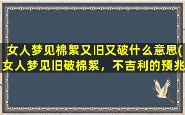 女人梦见棉絮又旧又破什么意思(女人梦见旧破棉絮，不吉利的预兆)