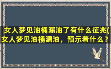 女人梦见油桶漏油了有什么征兆(女人梦见油桶漏油，预示着什么？)