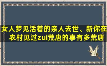 女人梦见活着的亲人去世、新你在农村见过zui荒唐的事有多荒唐