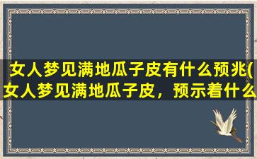 女人梦见满地瓜子皮有什么预兆(女人梦见满地瓜子皮，预示着什么？)