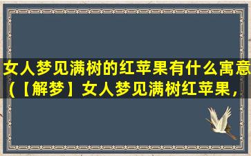 女人梦见满树的红苹果有什么寓意(【解梦】女人梦见满树红苹果，寓意深刻！)