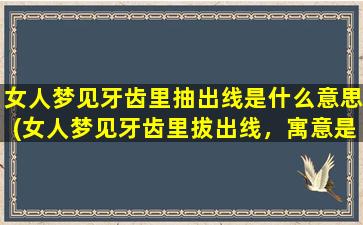 女人梦见牙齿里抽出线是什么意思(女人梦见牙齿里拔出线，寓意是什么？)