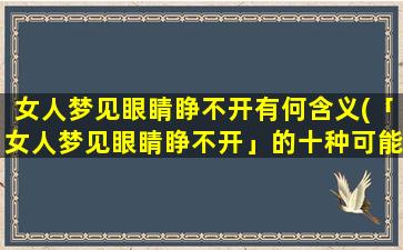 女人梦见眼睛睁不开有何含义(「女人梦见眼睛睁不开」的十种可能解释)