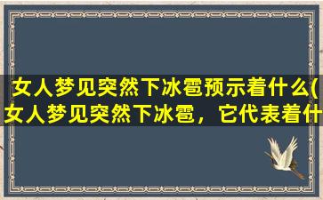 女人梦见突然下冰雹预示着什么(女人梦见突然下冰雹，它代表着什么？)