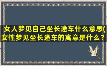 女人梦见自己坐长途车什么意思(女性梦见坐长途车的寓意是什么？)