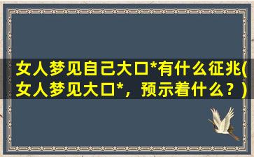 女人梦见自己大口*有什么征兆(女人梦见大口*，预示着什么？)