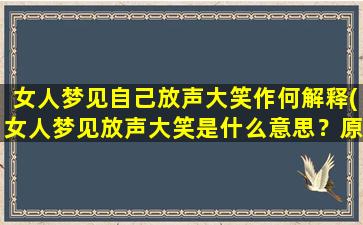 女人梦见自己放声大笑作何解释(女人梦见放声大笑是什么意思？原来暗藏玄机！)