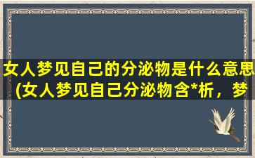 女人梦见自己的分泌物是什么意思(女人梦见自己分泌物含*析，梦境解释大全)