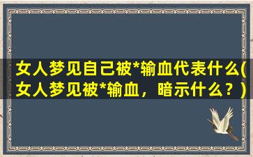 女人梦见自己被*输血代表什么(女人梦见被*输血，暗示什么？)