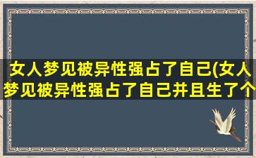 女人梦见被异性强占了自己(女人梦见被异性强占了自己并且生了个女儿)