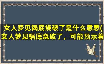 女人梦见锅底烧破了是什么意思(女人梦见锅底烧破了，可能预示着什么？)